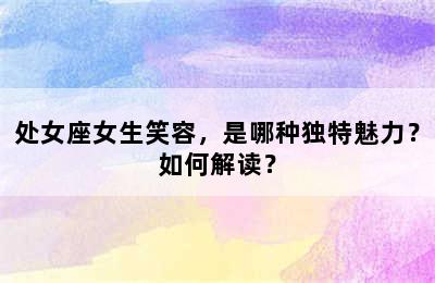 处女座女生笑容，是哪种独特魅力？如何解读？