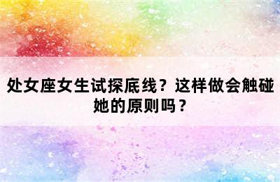 处女座女生试探底线？这样做会触碰她的原则吗？
