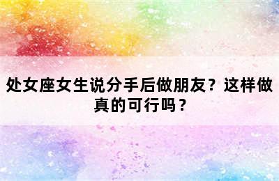 处女座女生说分手后做朋友？这样做真的可行吗？