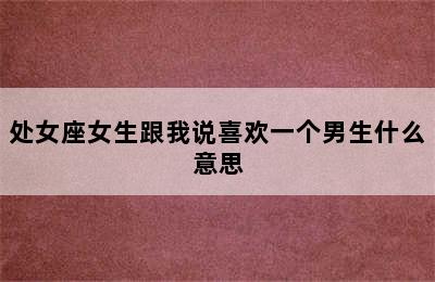 处女座女生跟我说喜欢一个男生什么意思