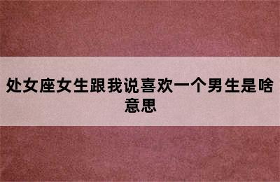 处女座女生跟我说喜欢一个男生是啥意思