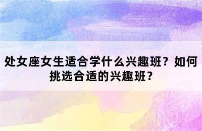 处女座女生适合学什么兴趣班？如何挑选合适的兴趣班？