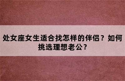 处女座女生适合找怎样的伴侣？如何挑选理想老公？