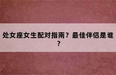 处女座女生配对指南？最佳伴侣是谁？