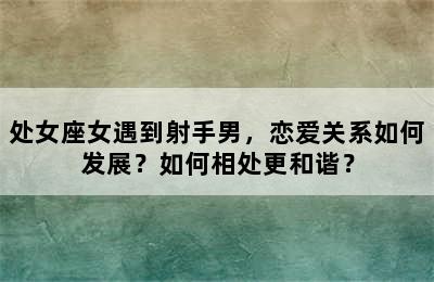处女座女遇到射手男，恋爱关系如何发展？如何相处更和谐？