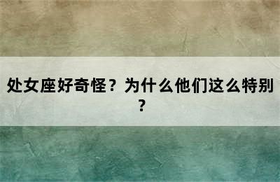处女座好奇怪？为什么他们这么特别？
