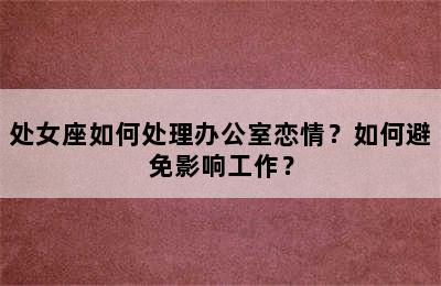 处女座如何处理办公室恋情？如何避免影响工作？