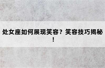 处女座如何展现笑容？笑容技巧揭秘！