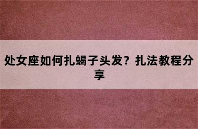 处女座如何扎蝎子头发？扎法教程分享