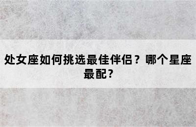 处女座如何挑选最佳伴侣？哪个星座最配？