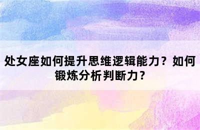 处女座如何提升思维逻辑能力？如何锻炼分析判断力？