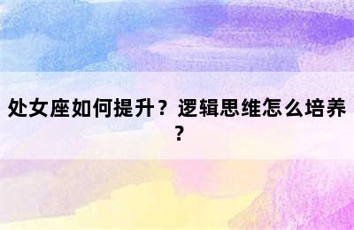 处女座如何提升？逻辑思维怎么培养？