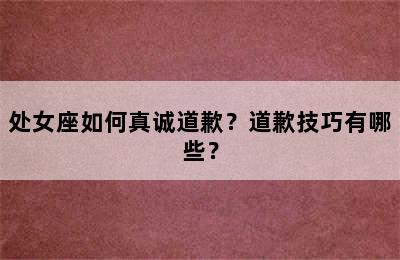 处女座如何真诚道歉？道歉技巧有哪些？