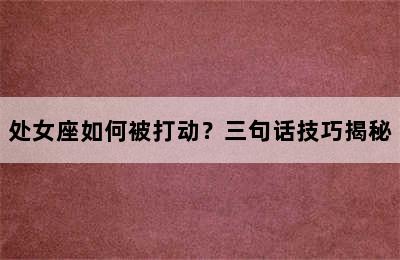 处女座如何被打动？三句话技巧揭秘