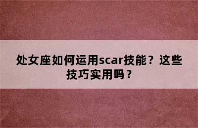 处女座如何运用scar技能？这些技巧实用吗？
