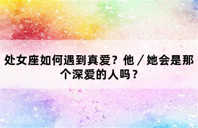 处女座如何遇到真爱？他／她会是那个深爱的人吗？