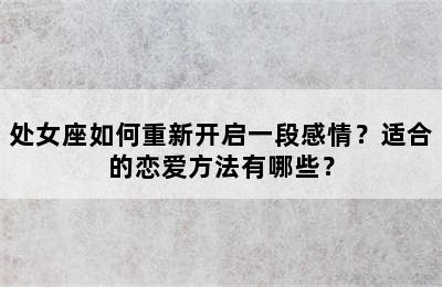 处女座如何重新开启一段感情？适合的恋爱方法有哪些？