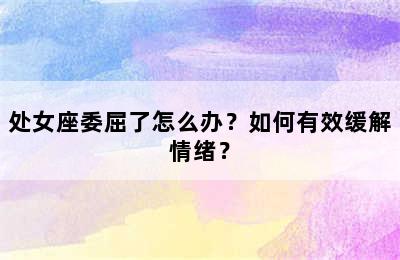 处女座委屈了怎么办？如何有效缓解情绪？