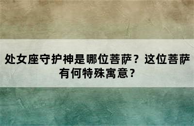 处女座守护神是哪位菩萨？这位菩萨有何特殊寓意？