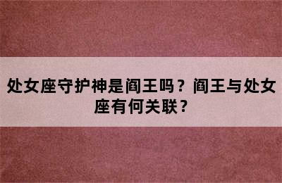 处女座守护神是阎王吗？阎王与处女座有何关联？