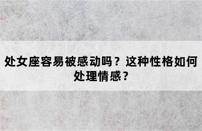 处女座容易被感动吗？这种性格如何处理情感？