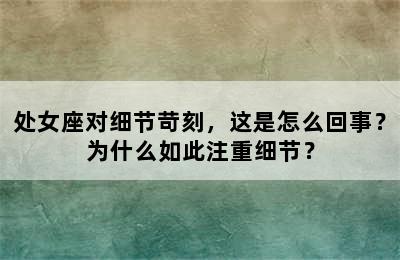 处女座对细节苛刻，这是怎么回事？为什么如此注重细节？