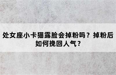 处女座小卡猫露脸会掉粉吗？掉粉后如何挽回人气？