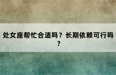 处女座帮忙合适吗？长期依赖可行吗？
