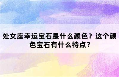处女座幸运宝石是什么颜色？这个颜色宝石有什么特点？