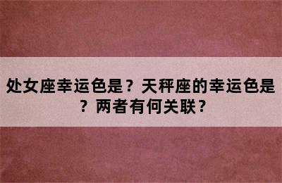 处女座幸运色是？天秤座的幸运色是？两者有何关联？