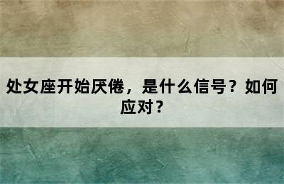 处女座开始厌倦，是什么信号？如何应对？