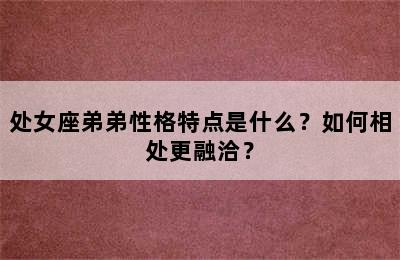 处女座弟弟性格特点是什么？如何相处更融洽？
