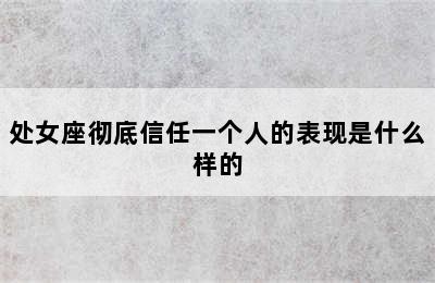 处女座彻底信任一个人的表现是什么样的