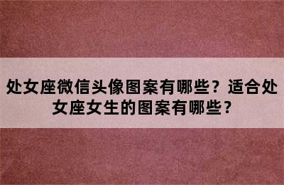处女座微信头像图案有哪些？适合处女座女生的图案有哪些？