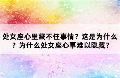 处女座心里藏不住事情？这是为什么？为什么处女座心事难以隐藏？