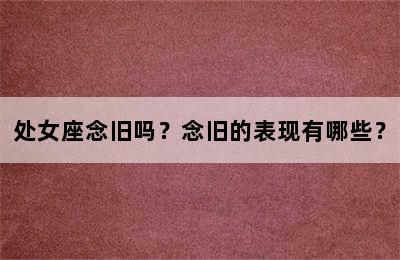 处女座念旧吗？念旧的表现有哪些？
