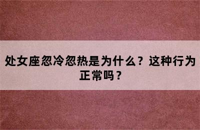 处女座忽冷忽热是为什么？这种行为正常吗？