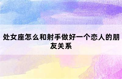 处女座怎么和射手做好一个恋人的朋友关系