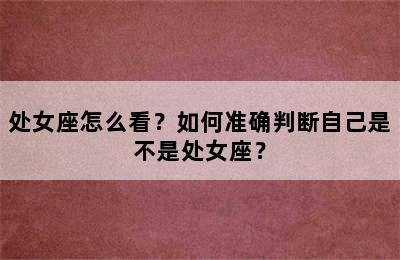 处女座怎么看？如何准确判断自己是不是处女座？