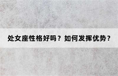 处女座性格好吗？如何发挥优势？