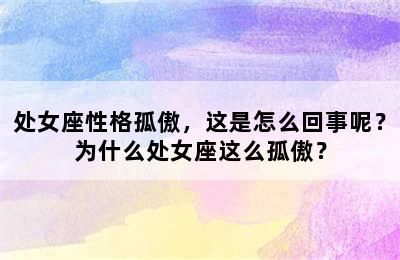 处女座性格孤傲，这是怎么回事呢？为什么处女座这么孤傲？