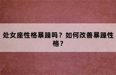 处女座性格暴躁吗？如何改善暴躁性格？