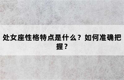 处女座性格特点是什么？如何准确把握？