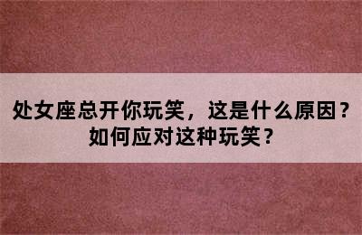 处女座总开你玩笑，这是什么原因？如何应对这种玩笑？