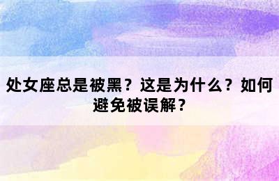 处女座总是被黑？这是为什么？如何避免被误解？