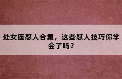 处女座怼人合集，这些怼人技巧你学会了吗？