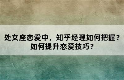处女座恋爱中，知乎经理如何把握？如何提升恋爱技巧？