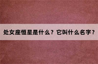 处女座恒星是什么？它叫什么名字？