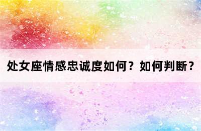 处女座情感忠诚度如何？如何判断？