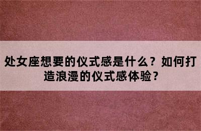 处女座想要的仪式感是什么？如何打造浪漫的仪式感体验？